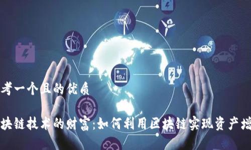 思考一个且的优质

区块链技术的财富：如何利用区块链实现资产增值