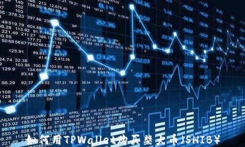 
如何用TPWallet购买柴犬币（SHIB）