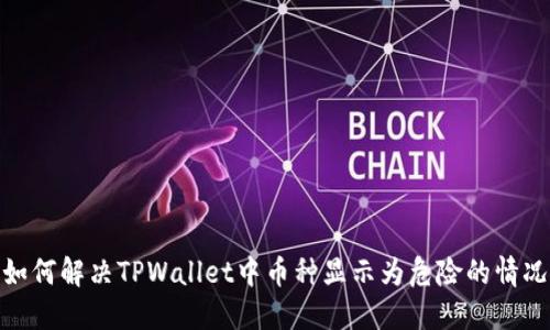 如何解决TPWallet中币种显示为危险的情况