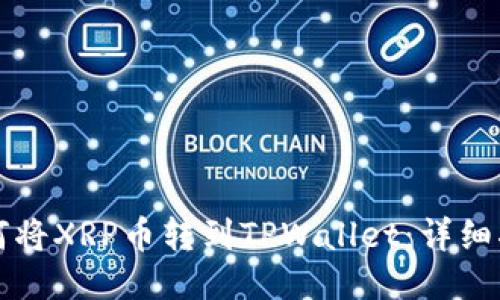 如何将XRP币转到TPWallet：详细指南