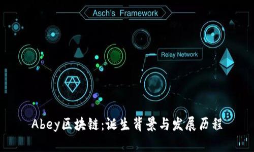 Abey区块链：诞生背景与发展历程