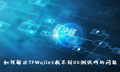 如何解决TPWallet找不到OK测试网的问题