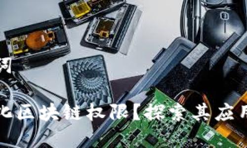 思考和关键词

什么是数字化区块链权限？探索其应用与未来发展