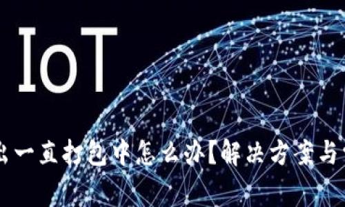 TPWallet转出一直打包中怎么办？解决方案与常见问题解析