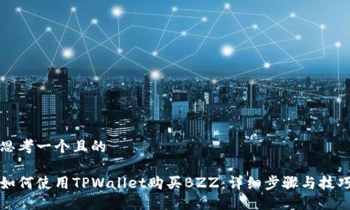 思考一个且的

如何使用TPWallet购买BZZ：详细步骤与技巧