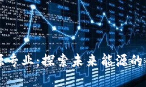 区块链与能源专业：探索未来能源的创新解决方案